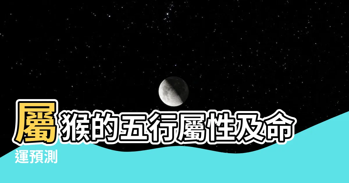 【屬猴的五行】屬猴的五行屬性及命運預測