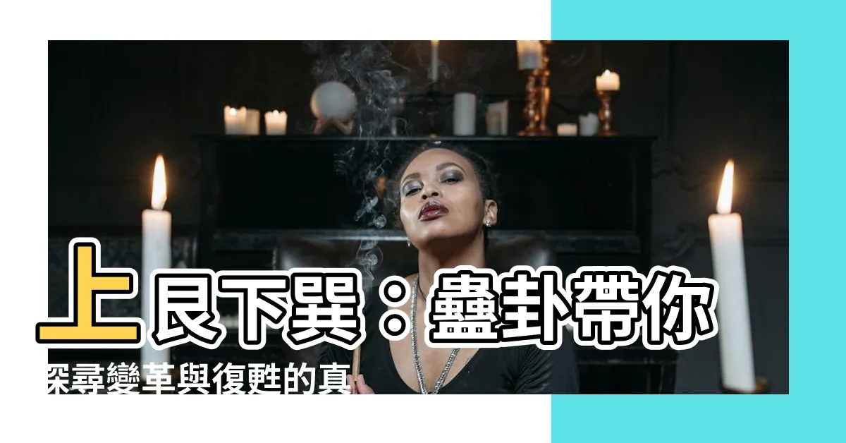 【上艮下巽】上艮下巽：蠱卦帶你探尋變革與復甦的真諦