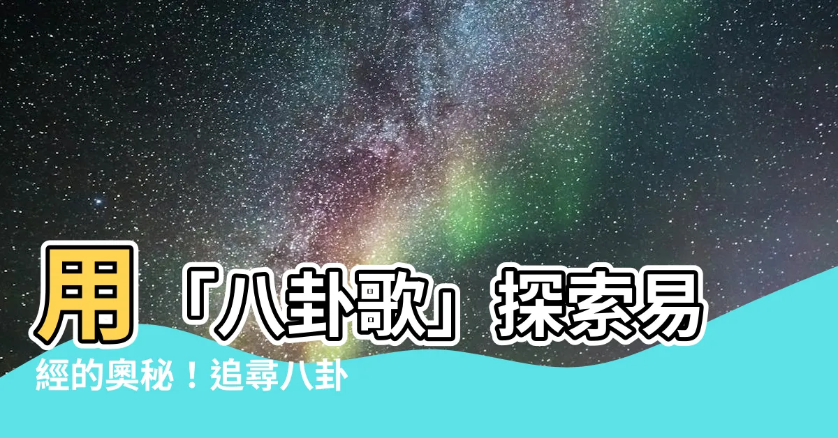 【八卦歌】用「八卦歌」探索易經的奧秘！追尋八卦之路，讓你受益終身