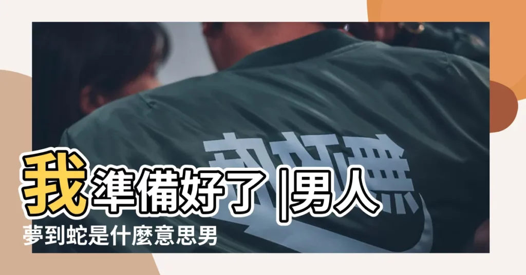 我準備好了 |男人夢到蛇是什麼意思男人夢見蛇有什麼預兆 |周公解夢男人夢見蛇是什麼意思男人做夢夢到蛇代表什麼 |【男人夢到蛇和女人】