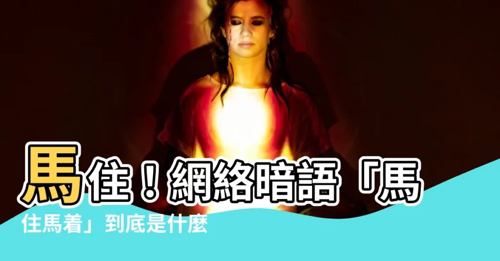 【馬住】馬住!網絡暗語「馬住馬着」到底是什麼意思?