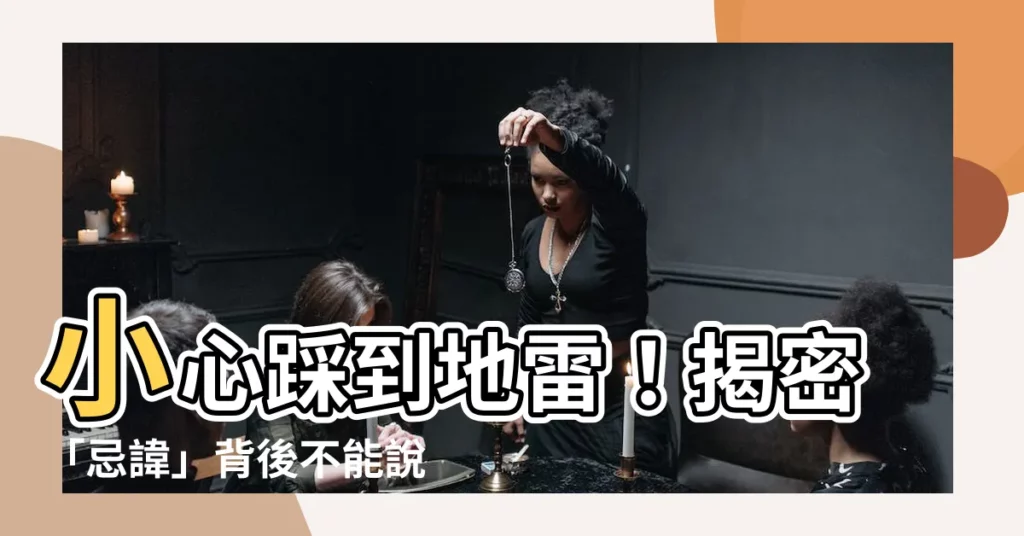 【忌諱是什麼意思】小心踩到地雷！揭密「忌諱」背後不能説的秘密