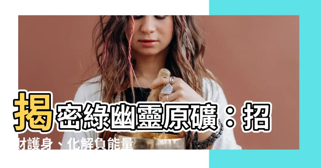【綠幽靈原礦】揭密綠幽靈原礦：招財護身、化解負能量的神秘寶石