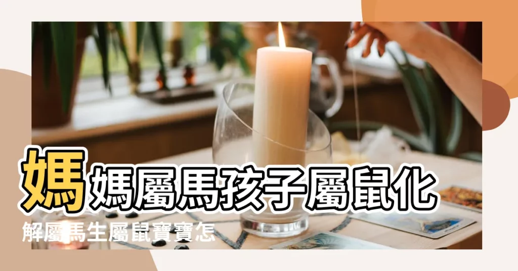 媽媽屬馬孩子屬鼠化解屬馬生屬鼠寶寶怎麼辦 |馬媽媽和鼠寶寶相沖嗎有什麼方法化解 |母親屬鼠兒子屬馬相剋嗎 |【媽媽屬鼠寶寶屬馬相沖怎麼化解】