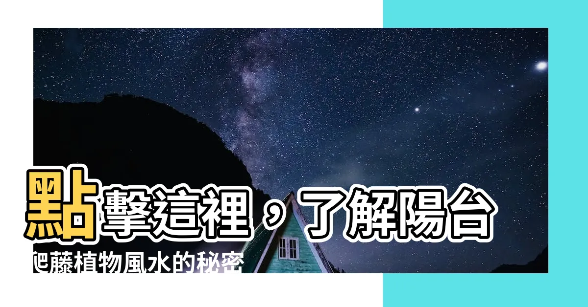 【陽台爬藤植物風水】點擊這裡，瞭解陽台爬藤植物風水的秘密