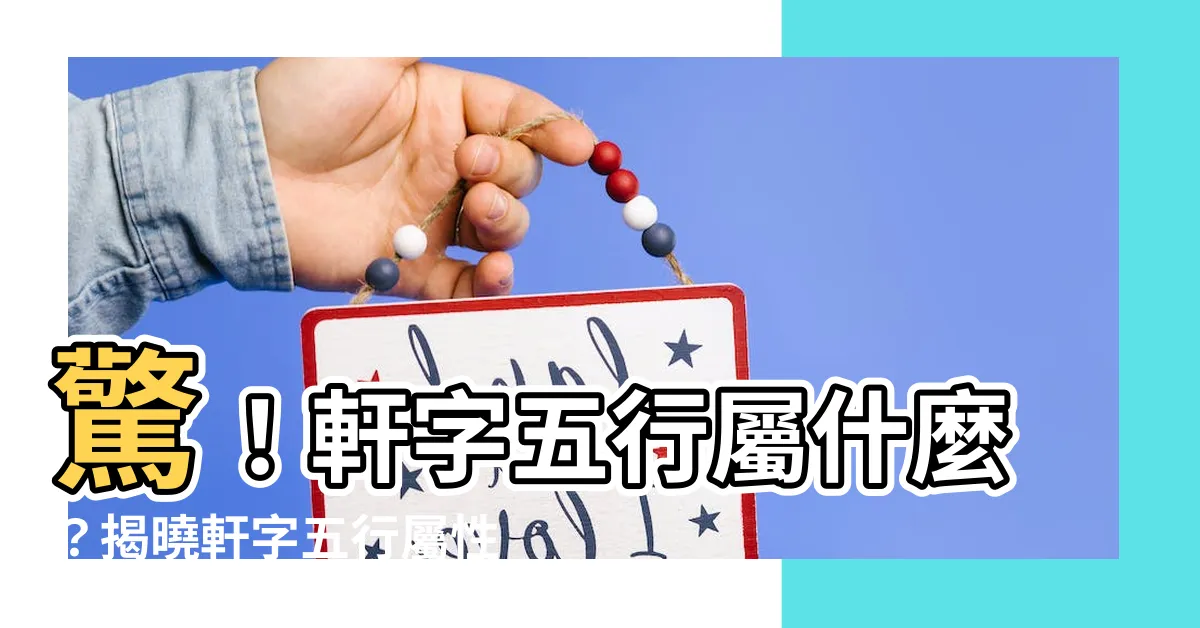 【軒的五行】驚！軒字五行屬什麼？揭曉軒字五行屬性的秘密！