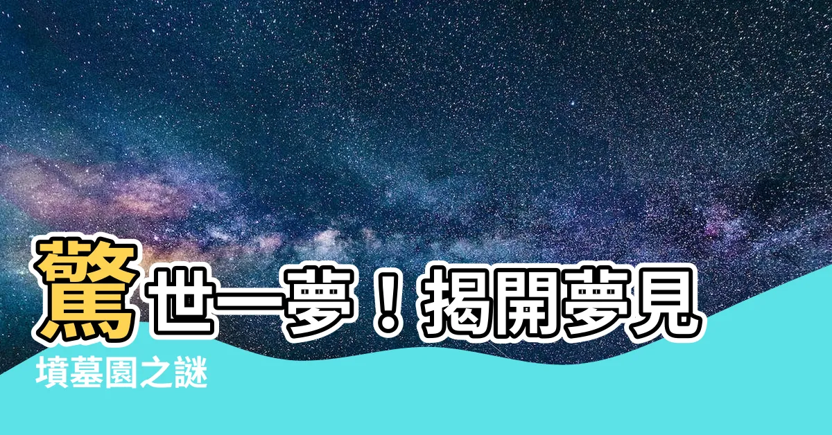 【夢見墳墓園】驚世一夢！揭開夢見墳墓園之謎