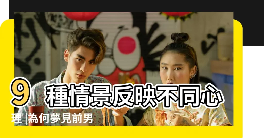 9種情景反映不同心理 |為何夢見前男友 |前度送禮預兆 |【夢見和以前男朋友在一起】