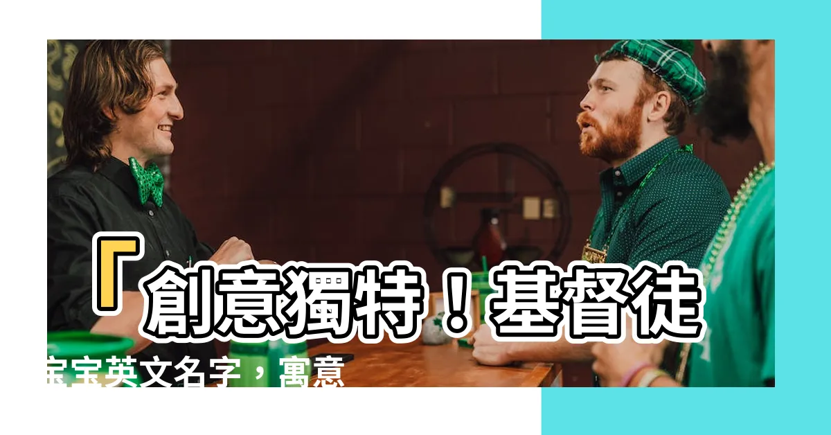 【基督徒寶寶英文名字】「創意獨特！基督徒寶寶英文名字，寓意深遠的起源有哪些？」