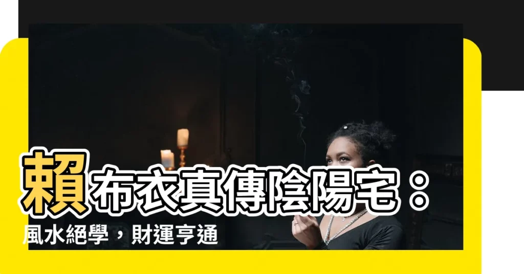【賴布衣真傳陰陽宅】賴布衣真傳陰陽宅：風水絕學，財運亨通，福澤綿綿