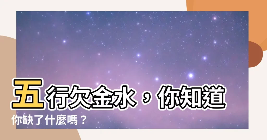 【五行欠金水】五行欠金水，你知道你缺了什麼嗎？