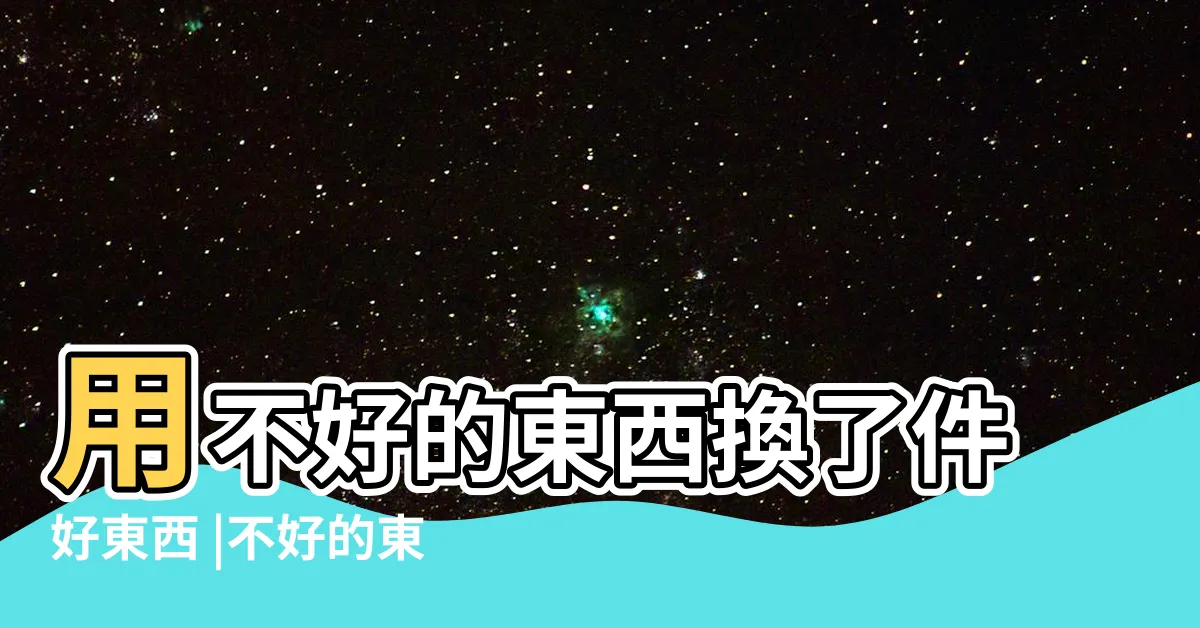 【不好的東西】用不好的東西換了件好東西 |不好的東西 |的成語有哪些 |