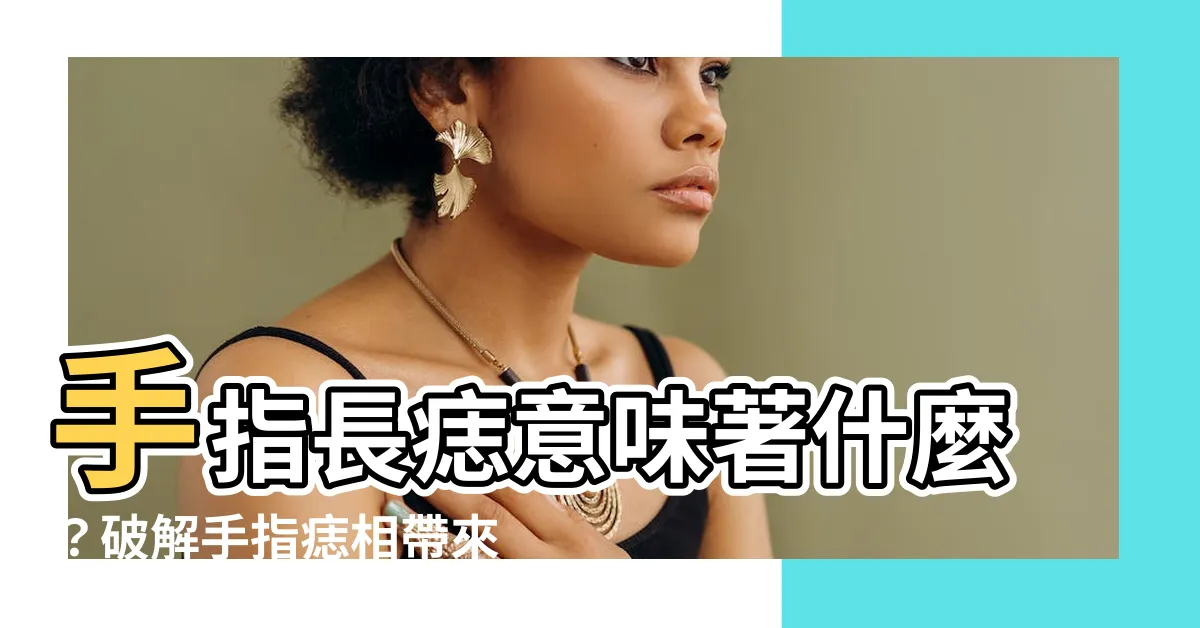【手指長痣代表什麼】手指長痣意味著什麼？破解手指痣相帶來的命運變化