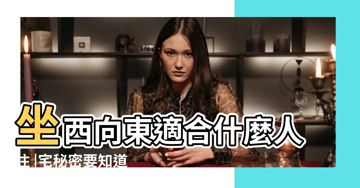 【坐西向東風水】坐西向東適合什麼人住 |宅秘密要知道 |陽宅風水學坐西向東 |