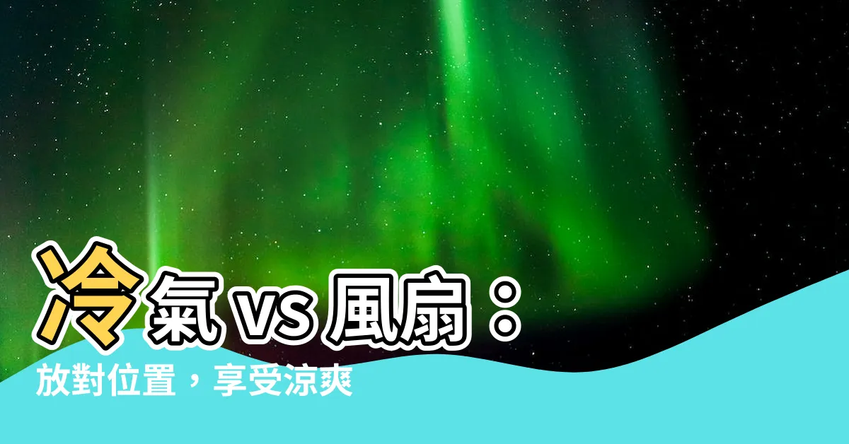【冷氣 風扇位置】冷氣 vs 風扇：放對位置，享受涼爽與節能的秘訣！
