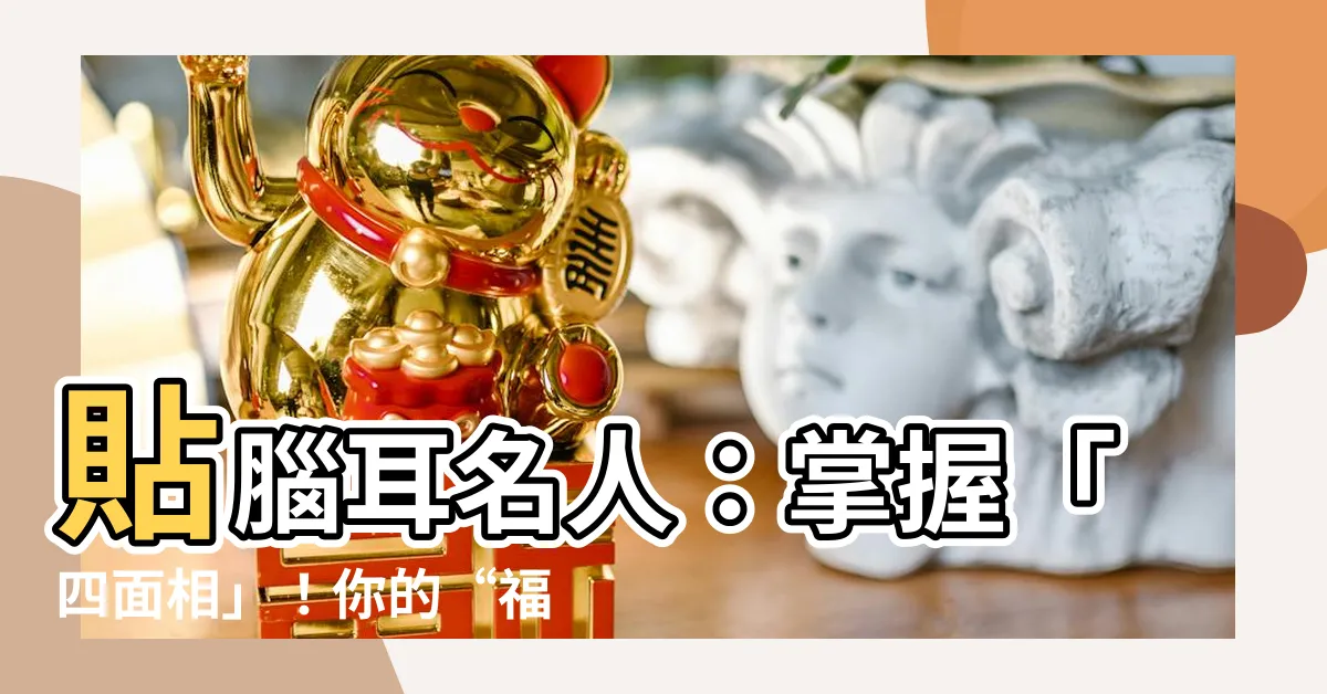【貼腦耳名人】貼腦耳名人：掌握「四面相」！你的“福氣滿滿”都在耳根！