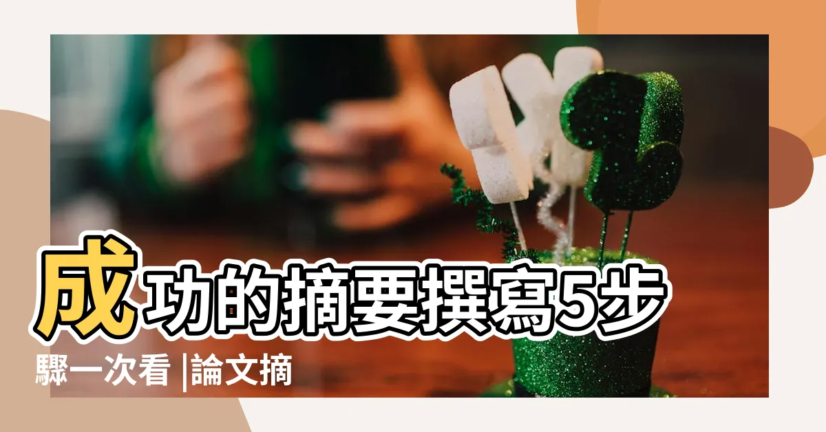 【何謂摘要】成功的摘要撰寫5步驟一次看 |論文摘要與前言有什麼不同 |摘要全攻略 |