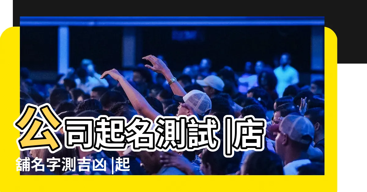 【免費取店名】公司起名測試 |店舖名字測吉凶 |起店名大全免費取名 |