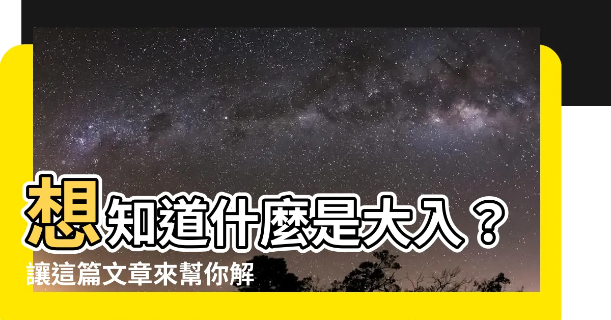 【大入 意思】想知道什麼是大入？讓這篇文章來幫你解惑！