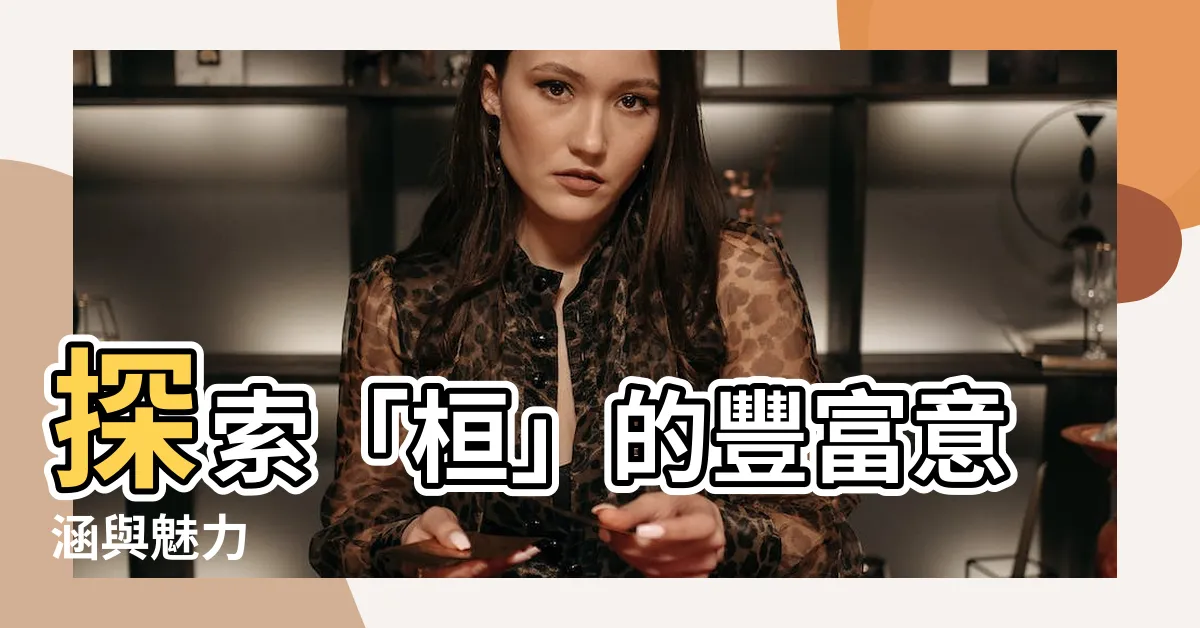 【桓 意思】探索「桓」的豐富意涵與魅力