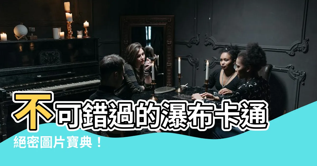 【瀑布卡通】不可錯過的瀑布卡通絕密圖片寶典！