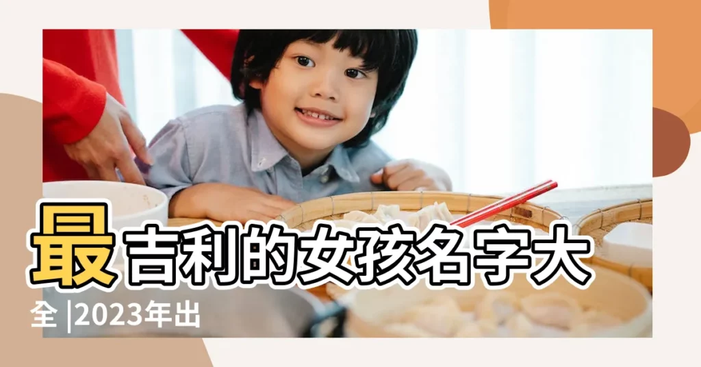 最吉利的女孩名字大全 |2023年出生的女寶寶取名改名 |女寶寶名字大全 |【找姓文女寶寶名字最好】