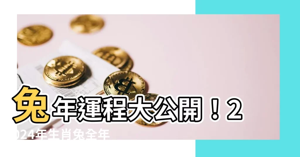 【2024年生肖兔】兔年運程大公開！2024年生肖兔全年吉凶一次看