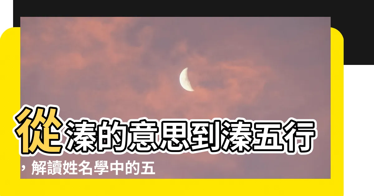 【溱五行】從溱的意思到溱五行，解讀姓名學中的五行屬性與深意！