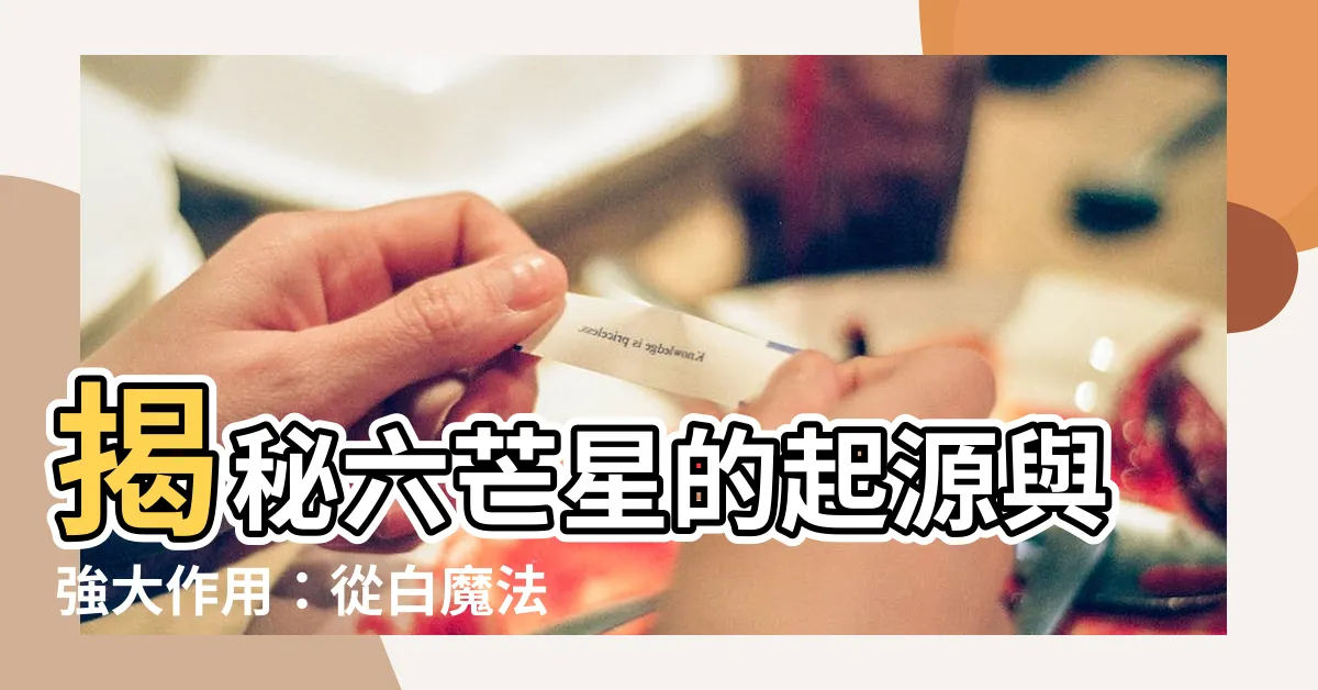【六芒星作用】揭秘六芒星的起源與強大作用：從白魔法到黑魔法