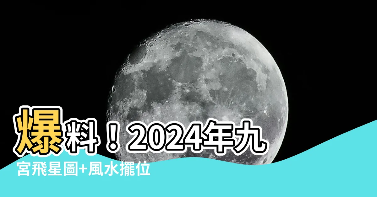 【2024年九宮飛星圖 風水擺位】爆料！2024年九宮飛星圖+風水擺位：招財旺運、轉逆運！