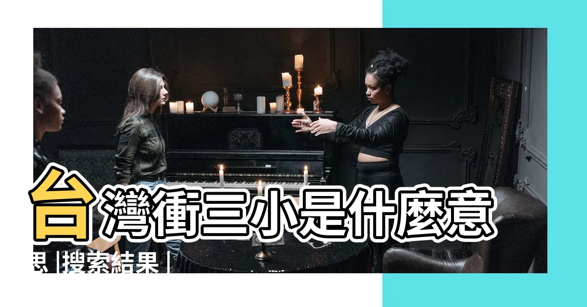 【衝三小是什麼意思】台灣衝三小是什麼意思 |搜索結果 |