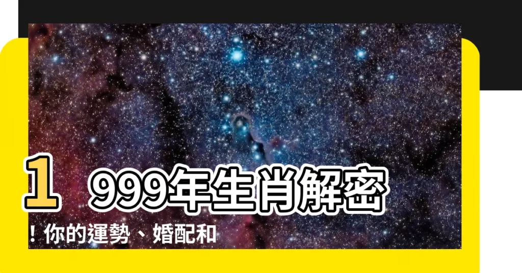 【1999年生效】1999年生肖解密！你的運勢、婚配和命格大公開