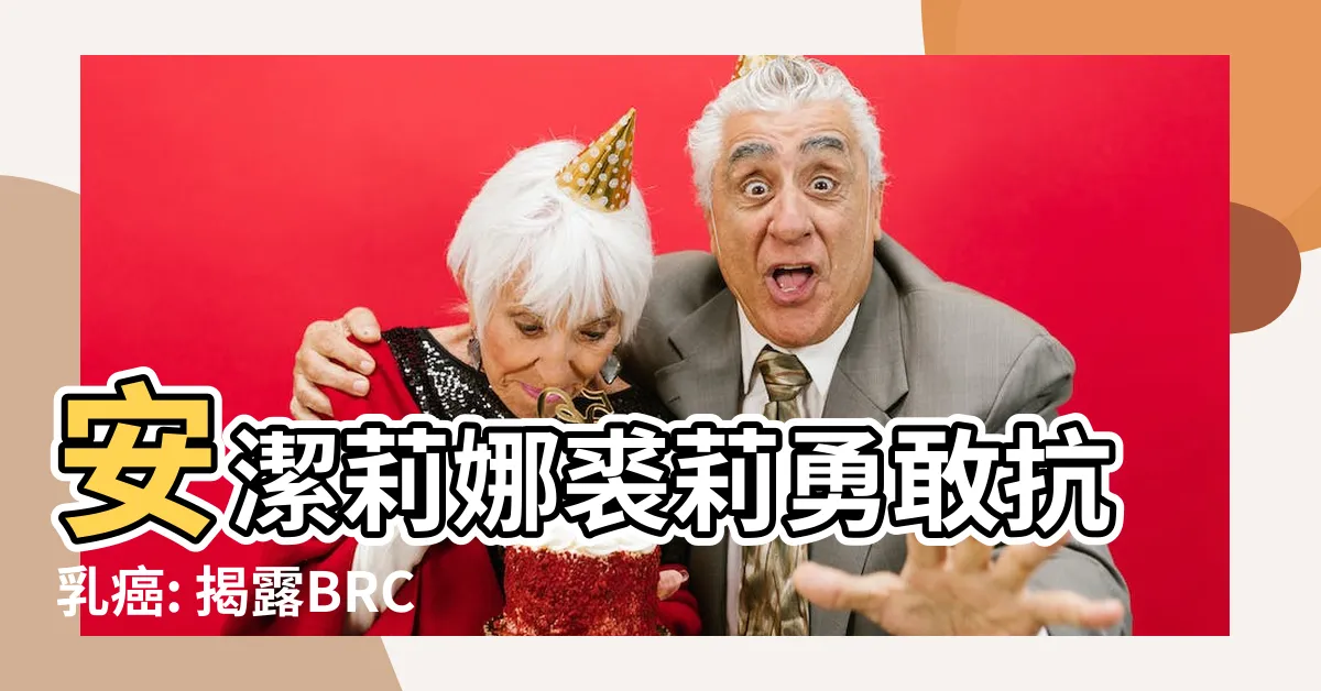 【安潔莉娜裘莉生病】安潔莉娜裘莉勇敢抗乳癌: 揭露BRCA1和BRCA2基因秘密