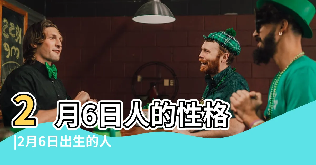 【2月6日性格】2月6日人的性格 |2月6日出生的人性格和命運2月6日生日是什麼星座 |廣受歡迎的一天 |