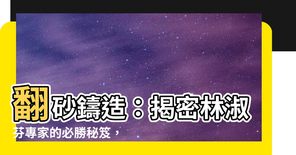 【翻砂是什麼】翻砂鑄造：揭密林淑芬專家的必勝秘笈，讓你終極瞭解翻砂是什麼！