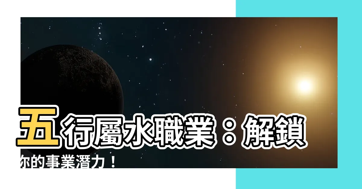 【屬水職業】五行屬水職業：解鎖你的事業潛力！
