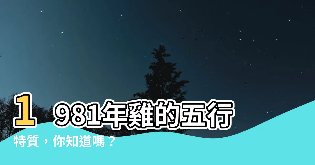 【1981雞五行】1981年雞的五行特質，你知道嗎？