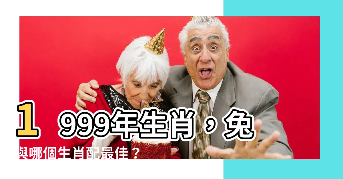 【1999 年生肖】1999年生肖，兔與哪個生肖配最佳？探索最佳婚配選擇！