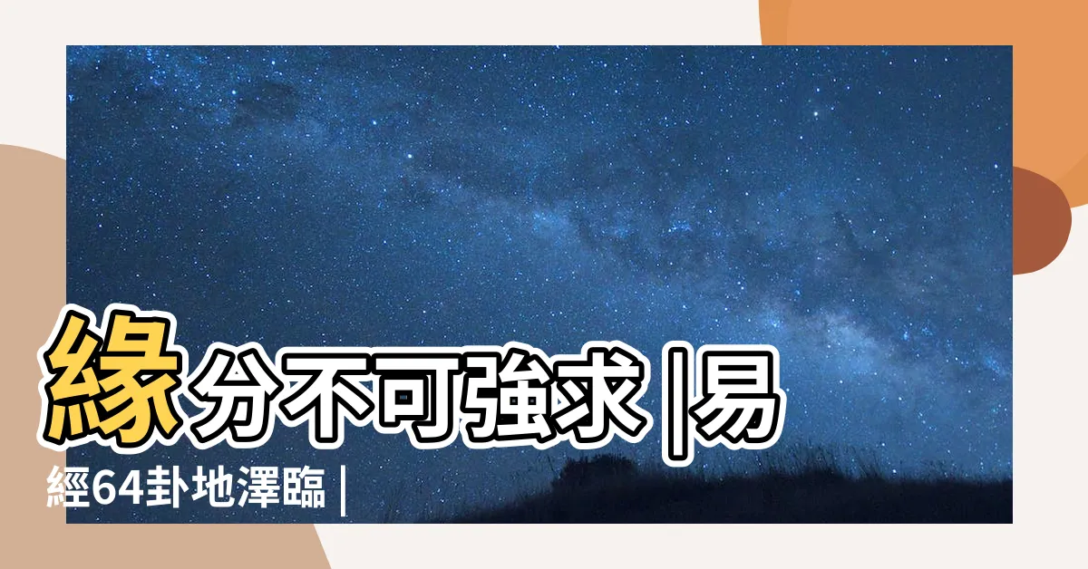 【地澤臨感情】緣分不可強求 |易經64卦地澤臨 |臨卦婚姻 |