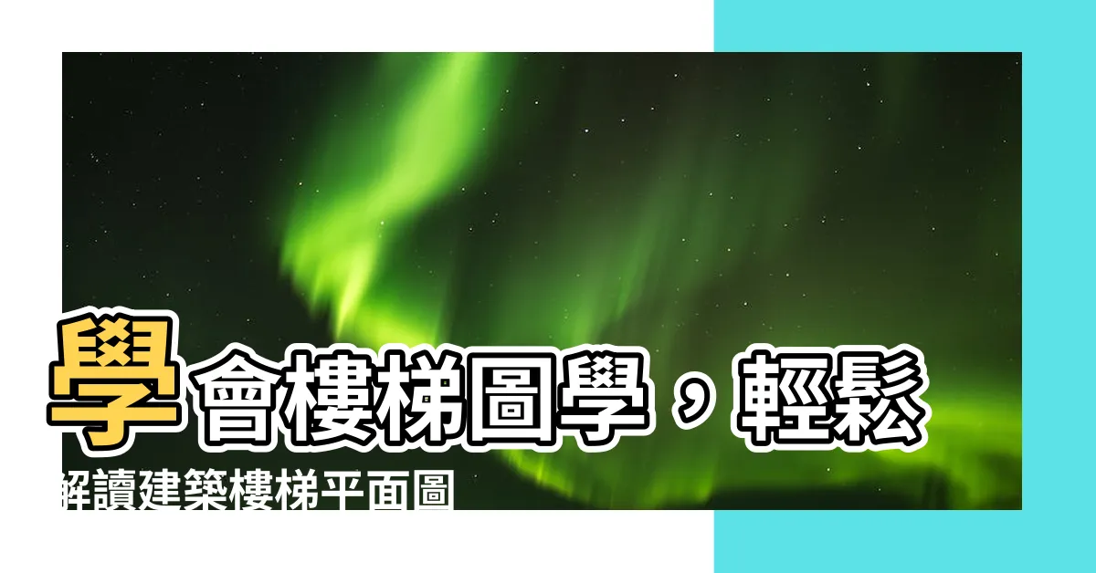 【樓梯圖學】學會樓梯圖學，輕鬆解讀建築樓梯平面圖！