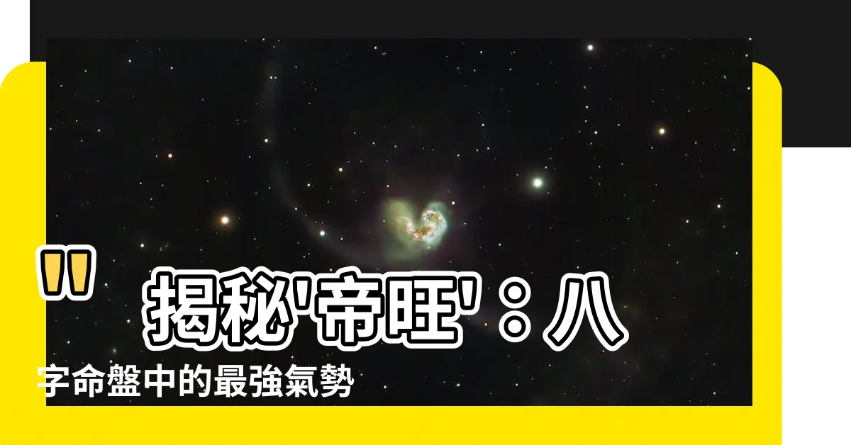 【帝旺意思】"揭秘'帝旺'：八字命盤中的最強氣勢，讓你飛黃騰達！"
