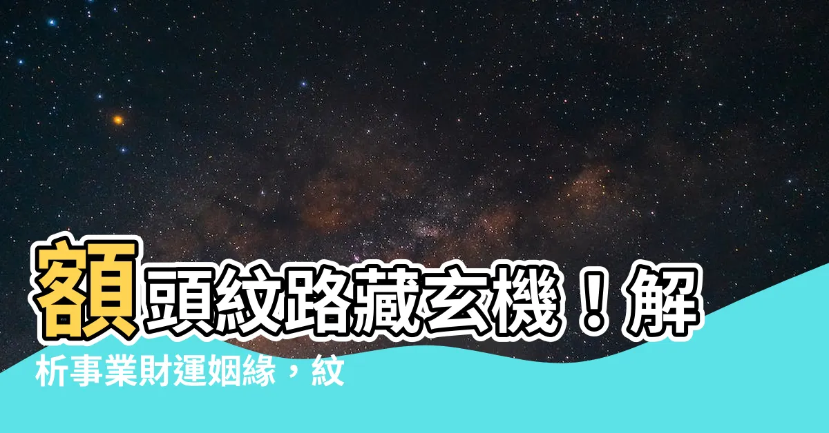 【額頭紋面相】額頭紋路藏玄機！解析事業財運姻緣，紋路位置全揭密