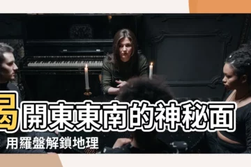 【東東南】揭開東東南的神秘面紗：用羅盤解鎖地理方位之謎