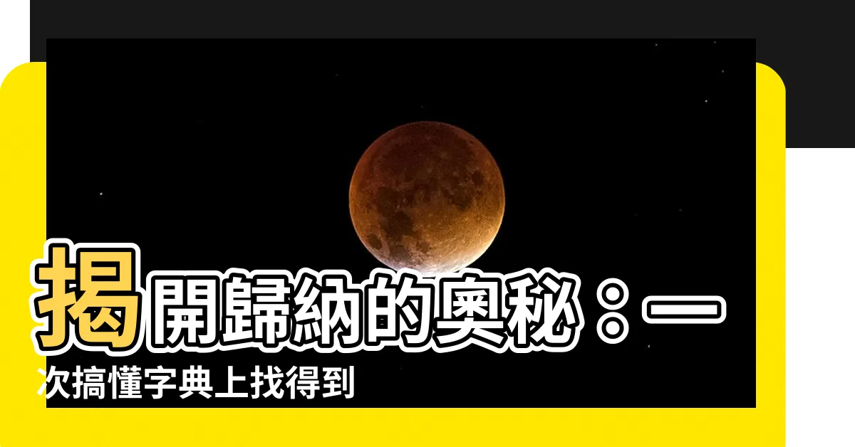 【歸納意思】揭開歸納的奧秘：一次搞懂字典上找得到的「歸納」
