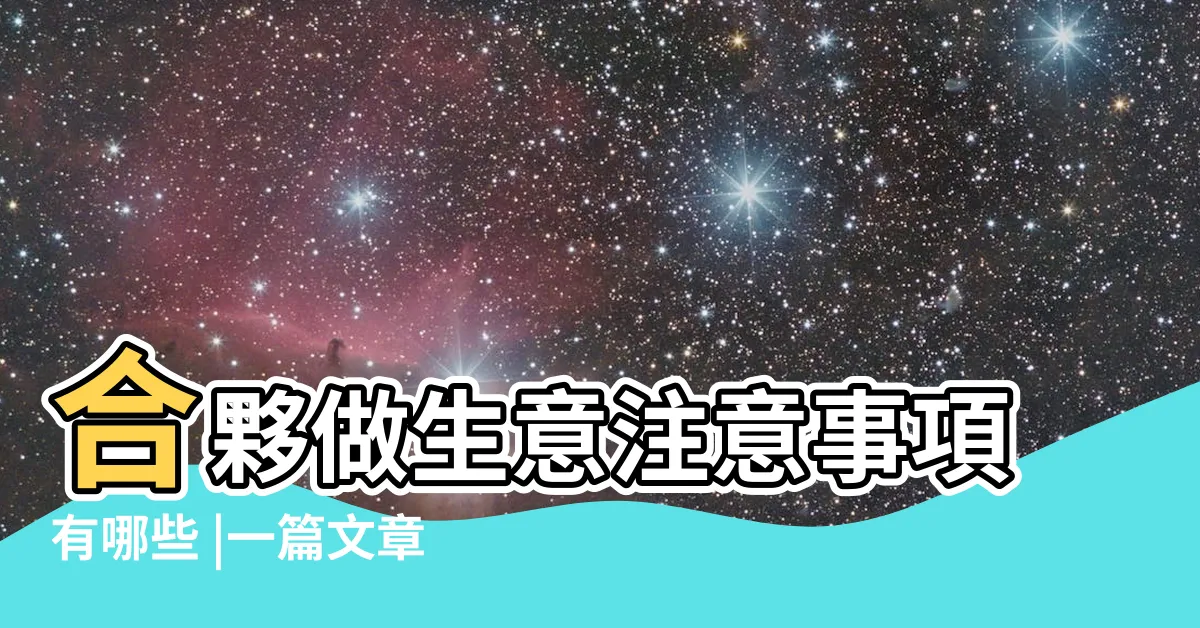 【生意合作】合夥做生意注意事項有哪些 |一篇文章弄明白 |合夥生意 |