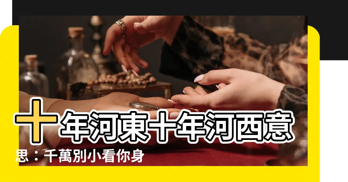 【十年河東十年河西意思】十年河東十年河西意思：千萬別小看你身邊的人！