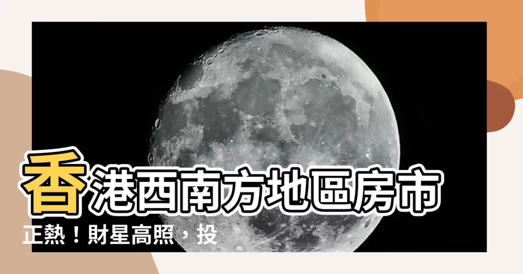 【香港西南方地區】香港西南方地區房市正熱！財星高照，投資置產絕佳時機！