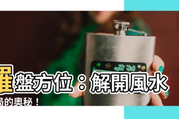 【羅盤方位】羅盤方位：解開風水格局的奧秘！