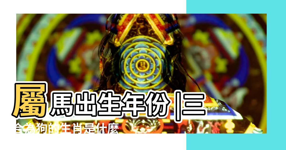【馬狗三合】屬馬出生年份 |三合為狗的生肖是什麼 |何謂三合六合 |