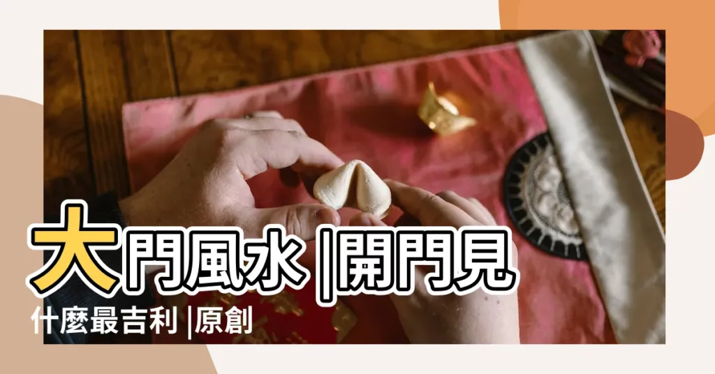 大門風水 |開門見什麼最吉利 |原創開門見什麼最吉利 |【開門見什麼最好】